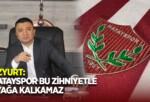 ÖZYURT: HATAYSPOR BU ZİHNİYETLE AYAĞA KALKAMAZ