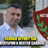 SERDAR ÖZYURT’TAN HATAYSPOR’A ANLAMLI DESTEK ÇAĞRISI