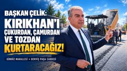 BAŞKAN ÇELİK: KIRIKHAN’I ÇUKURDAN, ÇAMURDAN VE TOZDAN KURTARACAĞIZ!